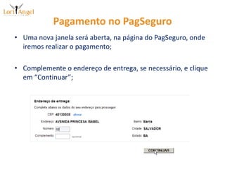 Pagamento no PagSeguroUma nova janela será aberta, na página do PagSeguro, onde iremos realizar o pagamento;Complemente o endereço de entrega, se necessário, e clique em “Continuar”;