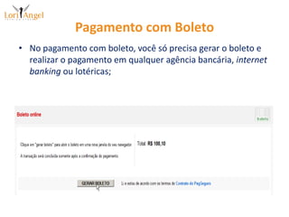 Pagamento com BoletoNo pagamento com boleto, você só precisa gerar o boleto e realizar o pagamento em qualquer agência bancária, internet banking ou lotéricas;