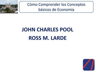 JOHN CHARLES POOL
ROSS M. LARDE
Cómo Comprender los Conceptos
básicos de Economía
 
