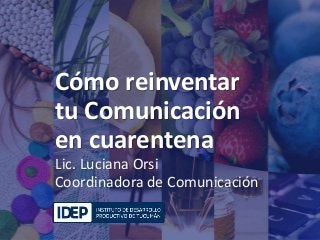 Cómo reinventar
tu Comunicación
en cuarentena
Lic. Luciana Orsi
Coordinadora de Comunicación
 