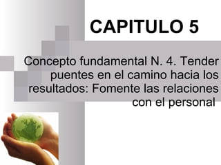 CAPITULO 5 Concepto fundamental N. 4. Tender puentes en el camino hacia los resultados: Fomente las relaciones con el personal  