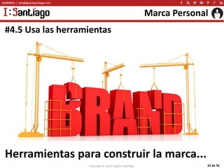 Copyright © 2015 Ignacio Santiago 32 de 76
Marca Personal
#4.5 Usa las herramientas
Herramientas para construir la marca...
 