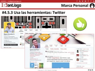 Copyright © 2015 Ignacio Santiago 47 de 76
Marca Personal
#4.5.3 Usa las herramientas: Twitter
 