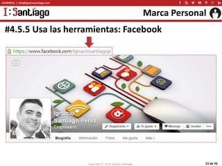 Copyright © 2015 Ignacio Santiago 51 de 76
Marca Personal
#4.5.5 Usa las herramientas: Facebook
 