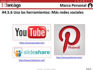 Copyright © 2015 Ignacio Santiago 52 de 76
Marca Personal
#4.5.6 Usa las herramientas: Más redes sociales
https://www.yout...