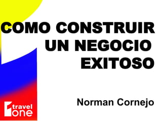 COMO CONSTRUIR UN NEGOCIO  EXITOSO Norman Cornejo 