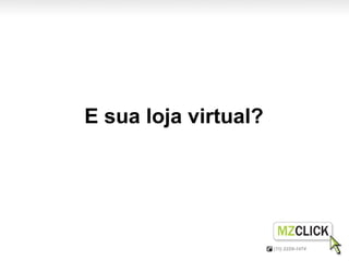 E sua loja virtual?
 