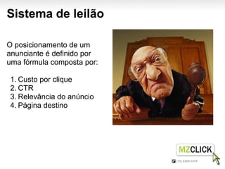 Sistema de leilão

O posicionamento de um
anunciante é definido por
uma fórmula composta por:

1. Custo por clique
2. CTR
3. Relevância do anúncio
4. Página destino
 