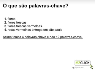 O que são palavras-chave?

1. flores
2. flores frescas
3. flores frescas vermelhas
4. rosas vermelhas entrega em são paulo

Acima temos 4 palavras-chave e não 12 palavras-chave.
 