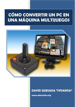 DAVID QUESADA “SYDAROA” 
www.retrovicio.org 
CÓMO CONVERTIR UN PC EN UNA MÁQUINA MULTIJUEGOS  
