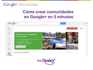 Cómo crear comunidades
en Google+ en 5 minutos
 