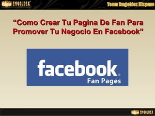 ““Como Crear Tu Pagina De Fan ParaComo Crear Tu Pagina De Fan Para
Promover Tu Negocio En Facebook”Promover Tu Negocio En Facebook”
 