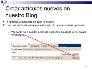 24
Crear artículos nuevos en
nuestro Blog
 Y finalmente pulsamos en subir la imagen
 Una que hemos terminado nuestro artículo tenemos varias opciones:
a) Ver como va a quedar antes de publicarlo pulsando en el enlace
Vista previa
 