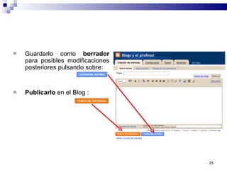 n Guardarlo como borrador
para posibles modificaciones
posteriores pulsando sobre:
n Publicarlo en el Blog :
25
 
