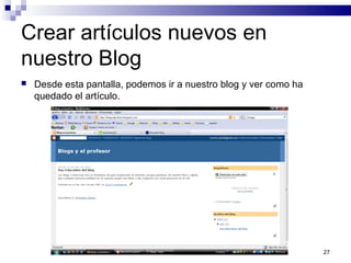 27
Crear artículos nuevos en
nuestro Blog
 Desde esta pantalla, podemos ir a nuestro blog y ver como ha
quedado el artículo.
 
