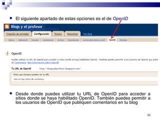52
 El siguiente apartado de estas opciones es el de OpenID
 Desde donde puedes utilizar tu URL de OpenID para acceder a
sitios donde se haya habilitado OpenID. También puedes permitir a
los usuarios de OpenID que publiquen comentarios en tu blog
 