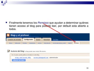  Finalmente tenemos los Permisos que ayudan a determinar quiénes
tienen acceso al blog para poderlo leer, por default esta abierto a
todos.
53
 