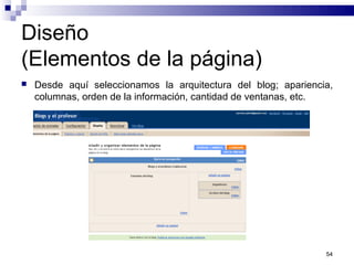 Diseño
(Elementos de la página)
 Desde aquí seleccionamos la arquitectura del blog; apariencia,
columnas, orden de la información, cantidad de ventanas, etc.
54
 