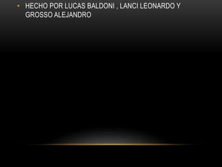 • HECHO POR LUCAS BALDONI , LANCI LEONARDO Y
GROSSO ALEJANDRO
 