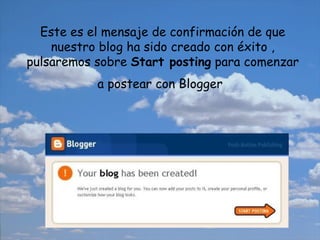 Este es el mensaje de confirmación de que nuestro blog ha sido creado con éxito , pulsaremos sobre  Start posting  para comenzar a postear con Blogger   