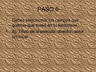 PASO 6 Debes seleccionar los campos que quieras que estén en tu formulario Ej. Titulo de la película, director, actor principal 