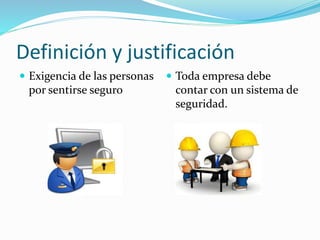 Definición y justificación
Exigencia de las personas
por sentirse seguro
Toda empresa debe
contar con un sistema de
seguridad.