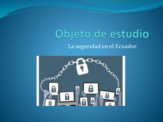 La seguridad en el Ecuador.