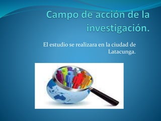 El estudio se realizara en la ciudad de
Latacunga.