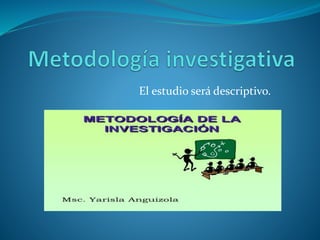 El estudio será descriptivo.