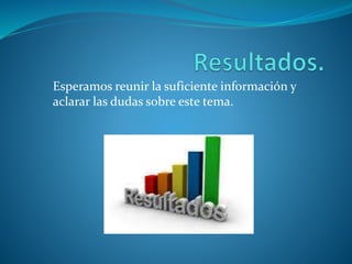 Esperamos reunir la suficiente información y
aclarar las dudas sobre este tema.