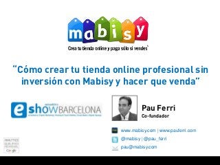www.mabisy.com | www.pauferri.com
@mabisy | @pau_ferri
pau@mabisy.com
Pau Ferri
Co-fundador
“Cómo crear tu tienda online profesional sin
inversión con Mabisy y hacer que venda”
 
