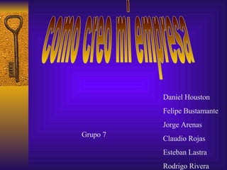 como creo mi empresa Grupo 7 Daniel Houston Felipe Bustamante  Jorge Arenas Claudio Rojas Esteban Lastra Rodrigo Rivera 