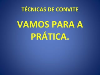 TÉCNICAS DE CONVITE VAMOS PARA A PRÁTICA. 