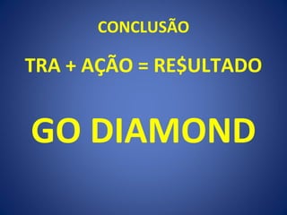 CONCLUSÃO TRA + AÇÃO = RE$ULTADO GO DIAMOND 