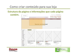 Como criar conteúdo para sua loja
Estrutura da página e informações que cada página
  contém.
 