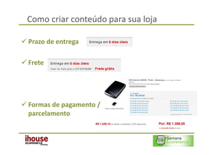 Como criar conteúdo para sua loja

Prazo de entrega

Frete




Formas de pagamento /
parcelamento
 