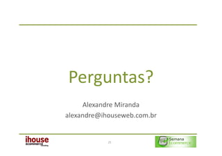 Perguntas?
     Alexandre Miranda
alexandre@ihouseweb.com.br


            25
 