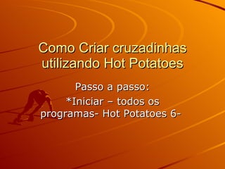 Como Criar cruzadinhas utilizando Hot Potatoes Passo a passo: *Iniciar – todos os programas- Hot Potatoes 6-  
