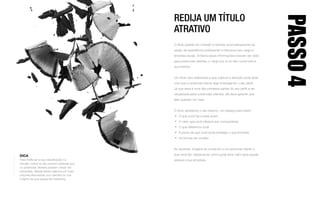DICA
Para melhorar a sua classificação no
Google, inclua no seu resumo palavras que
os potenciais clientes possam utilizar em
pesquisas. Baseie essas palavras em suas
próprias discussões com clientes ou nos
insights da sua equipe de marketing.
REDIJA UM TÍTULO
ATRATIVO
O título padrão do LinkedIn é retirado automaticamente da
seção de experiência profissional e menciona seu cargo e
empresa atuais. Embora essas informações possam ser úteis
para potenciais clientes, o cargo por si só não conta toda a
sua história.
Um título bem elaborado e que capture a atenção pode fazer
com que o potencial cliente siga investigando o seu perfil.
Já que essa é uma das primeiras partes do seu perfil a ser
visualizada pelos potenciais clientes, ela deve garantir que
eles queiram ver mais.
O título apresenta o seu resumo, um espaço para exibir:
•	 O que você faz e para quem
•	 O valor que você oferece aos compradores
•	 O que diferencia você
•	 A prova de que você pode entregar o que promete
•	 As formas de contato
Ao escrever, imagine-se contando a um potencial cliente o
que você faz, destacando como pode levar valor para aquela
pessoa e sua empresa.
PASSO4
 