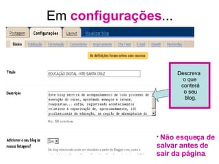 Em  configurações ... Descreva  o que conterá o seu blog. *  Não esqueça de salvar antes de sair da página . 