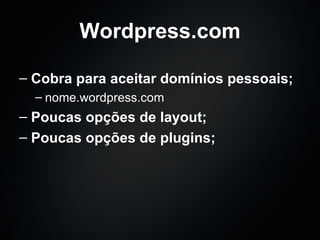 Wordpress.com Cobra para aceitar domínios pessoais; nome.wordpress.com Poucas opções de layout; Poucas opções de plugins; 