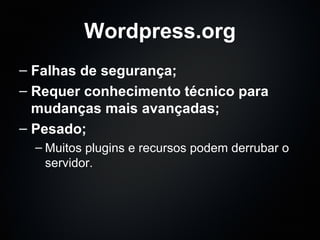Wordpress.org Falhas de segurança; Requer conhecimento técnico para mudanças mais avançadas; Pesado; Muitos plugins e recursos podem derrubar o servidor. 