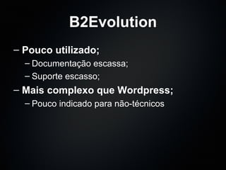 B2Evolution Pouco utilizado; Documentação escassa; Suporte escasso; Mais complexo que Wordpress; Pouco indicado para não-técnicos 