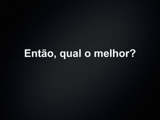 Então, qual o melhor? 