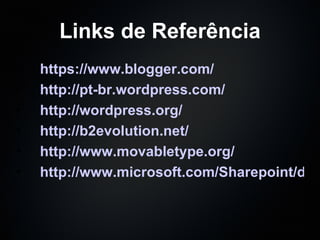 Links de Referência https://www.blogger.com/ http://pt-br.wordpress.com/ http://wordpress.org/ http://b2evolution.net/ http://www.movabletype.org/ http://www.microsoft.com/Sharepoint/default.mspx 