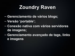 Zoundry Raven Gerenciamento de vários blogs; Versão ‘portable’; Conexão nativa com vários servidores de imagens; Gerenciamento avançado de tags, links e imagens 