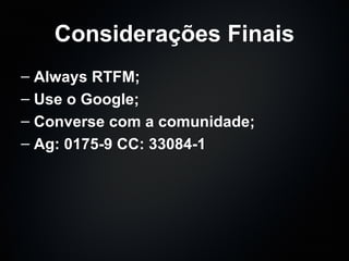 Considerações Finais Always RTFM; Use o Google; Converse com a comunidade; Ag: 0175-9 CC: 33084-1 