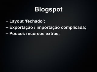 Blogspot Layout ‘fechado’; Exportação / importação complicada; Poucos recursos extras; 