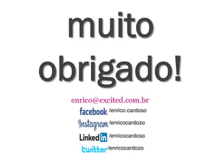 enrico@excited.com.br
/enrico.cardoso
/enricocardozo
/enricocardoso
/enricocardozo
muito
obrigado!
 