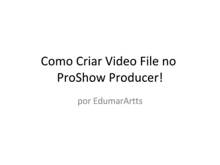 Como Criar Video File no  ProShow Producer! por EdumarArtts 